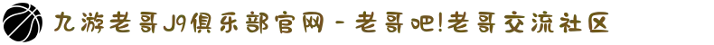 九游老哥J9俱乐部官网 - 老哥吧!老哥交流社区